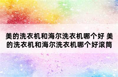 美的洗衣机和海尔洗衣机哪个好 美的洗衣机和海尔洗衣机哪个好滚筒